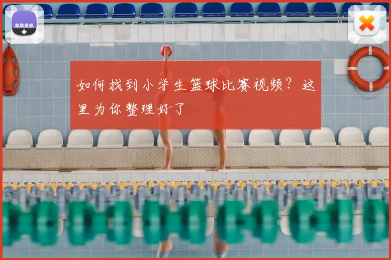 如何找到小学生篮球比赛视频?这里为你整理好了