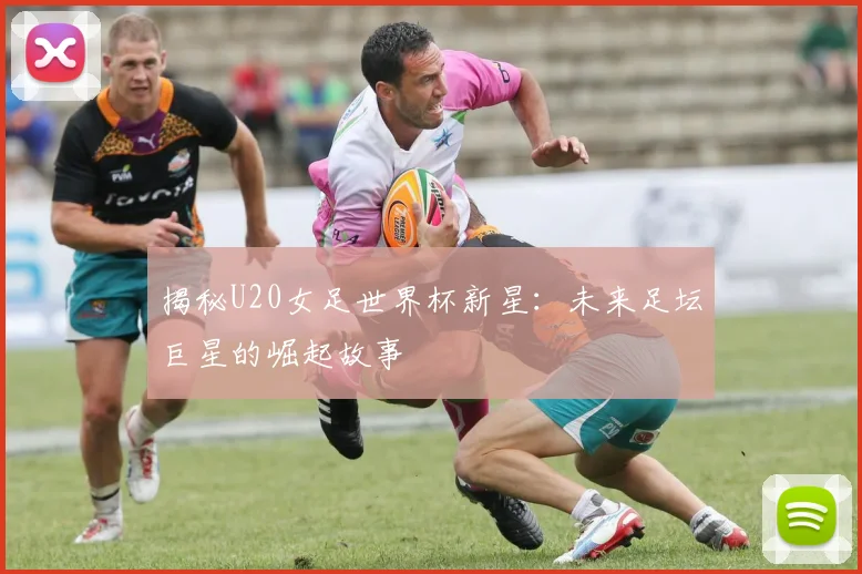 揭秘U20女足世界杯新星:未来足坛巨星的崛起故事