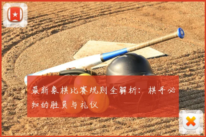 最新象棋比赛规则全解析:棋手必知的胜负与礼仪